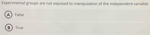 Experimental groups are not exposed to manipulation of the independent variable.
AFalse
BTrue