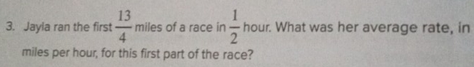 Jayla ran the first  13/4 miles of a race in  1/2  A our. What was her average rate, in
.
miles per hour, for this first part of the race?