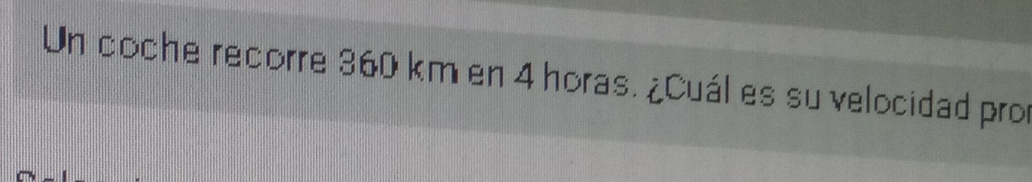 Un coche recorre 360 km en 4 horas. ¿Cuál es su velocidad pror