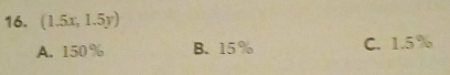 (1.5x,1.5y)
A. 150 % B. 15% C. 1.5%