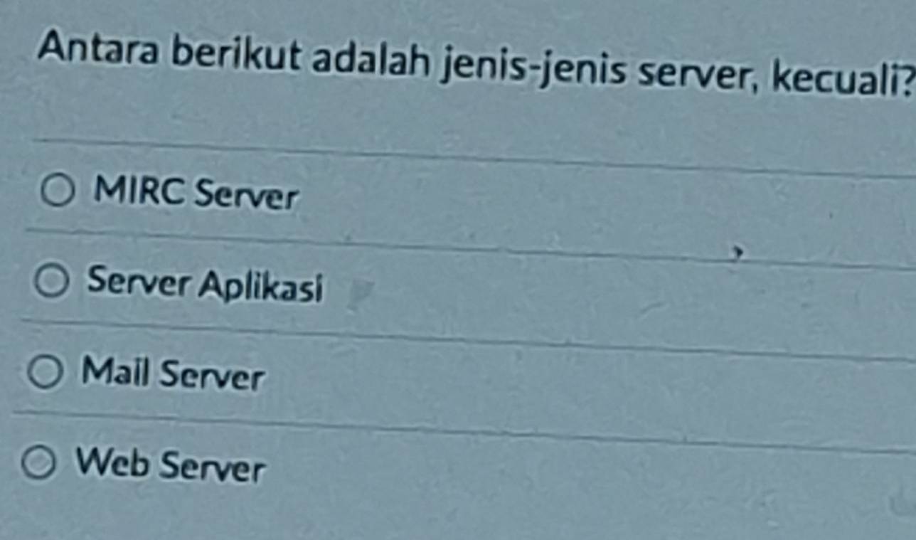 Antara berikut adalah jenis-jenis server, kecuali?
MIRC Server
Server Aplikasi
Mail Server
Web Server