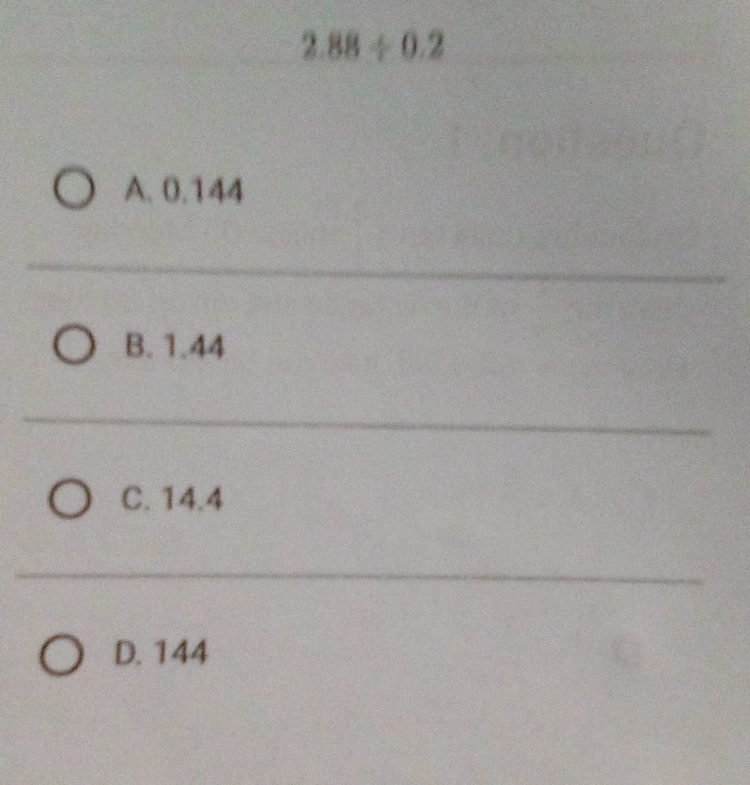 2.88/ 0.2
A. 0.144
_
B. 1.44
_
C. 14.4
_
D. 144