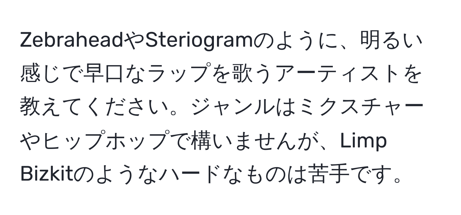 ZebraheadやSteriogramのように、明るい感じで早口なラップを歌うアーティストを教えてください。ジャンルはミクスチャーやヒップホップで構いませんが、Limp Bizkitのようなハードなものは苦手です。