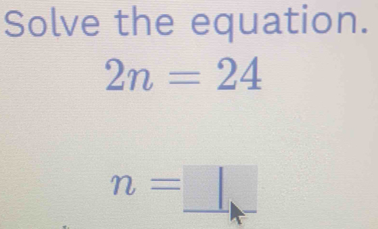 Solve the equation.
2n=24
n=□