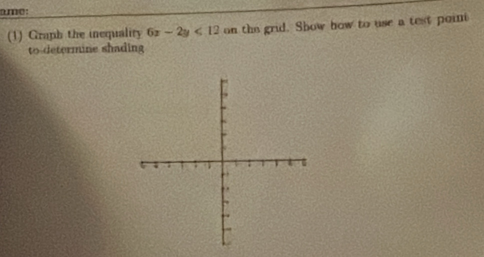 ame: 
(1) Graph the inequality 6x-2y<12</tex> on the grid. Show how to use a test point 
to-determine shading