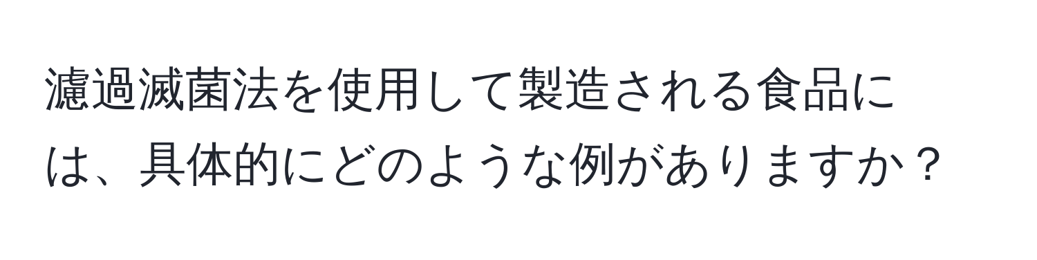 濾過滅菌法を使用して製造される食品には、具体的にどのような例がありますか？