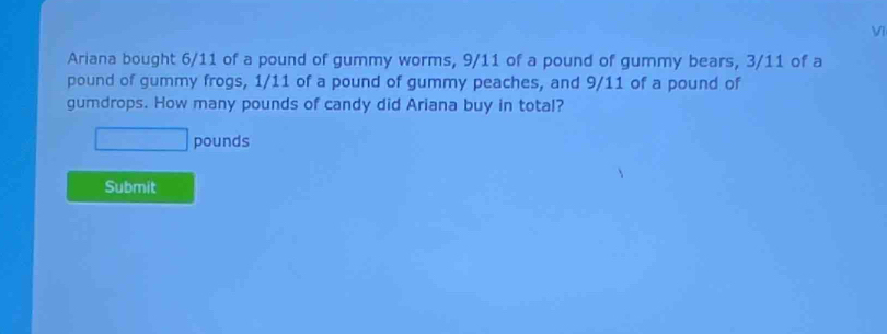 Vì 
Ariana bought 6/11 of a pound of gummy worms, 9/11 of a pound of gummy bears, 3/11 of a
pound of gummy frogs, 1/11 of a pound of gummy peaches, and 9/11 of a pound of 
gumdrops. How many pounds of candy did Ariana buy in total?
pounds
Submit