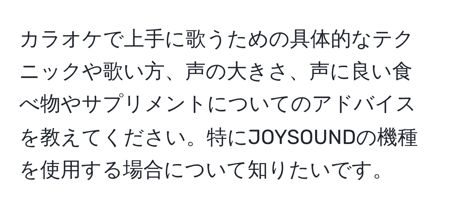 カラオケで上手に歌うための具体的なテクニックや歌い方、声の大きさ、声に良い食べ物やサプリメントについてのアドバイスを教えてください。特にJOYSOUNDの機種を使用する場合について知りたいです。