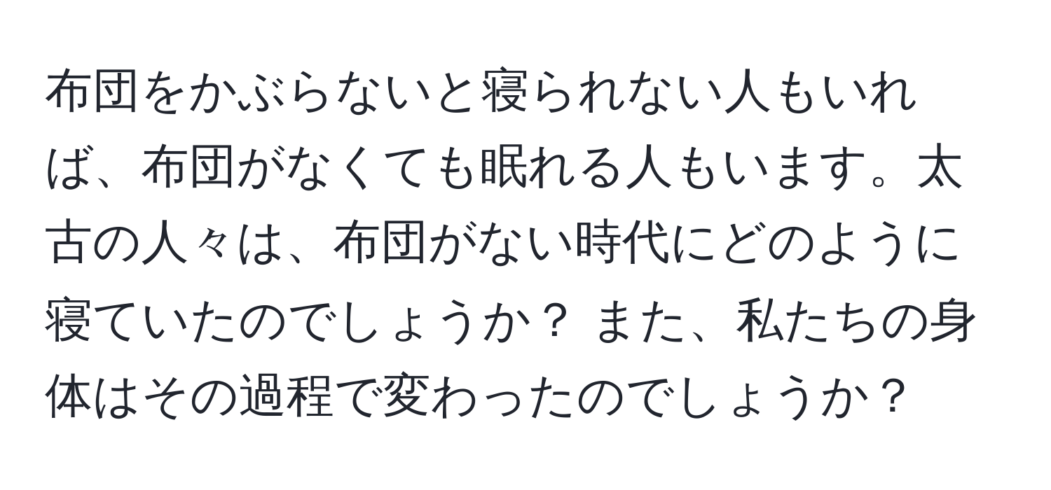 布団をかぶらないと寝られない人もいれば、布団がなくても眠れる人もいます。太古の人々は、布団がない時代にどのように寝ていたのでしょうか？ また、私たちの身体はその過程で変わったのでしょうか？