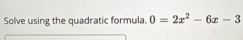 Solve using the quadratic formula. 0=2x^2-6x-3