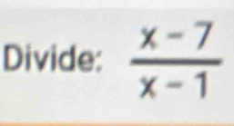 Divide:  (x-7)/x-1 