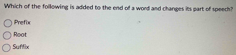 Which of the following is added to the end of a word and changes its part of speech?
Prefix
Root
Suffix