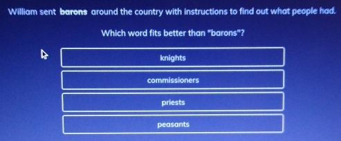 William sent barons around the country with instructions to find out what people had.
Which word fits better than "barons"?
B
knights
commissioners
priests
peasants