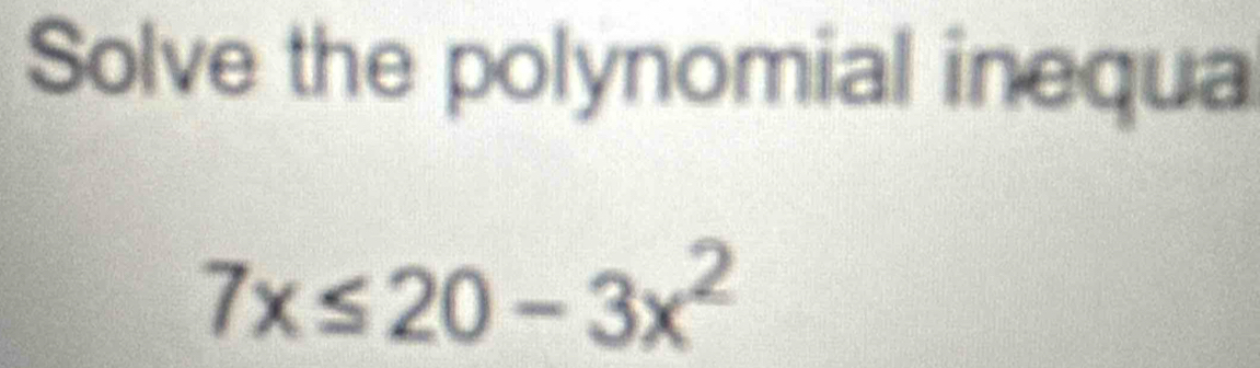 Solve the polynomial inequa
7x≤ 20-3x^2