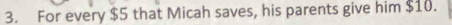 For every $5 that Micah saves, his parents give him $10.