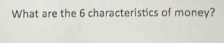 What are the 6 characteristics of money?