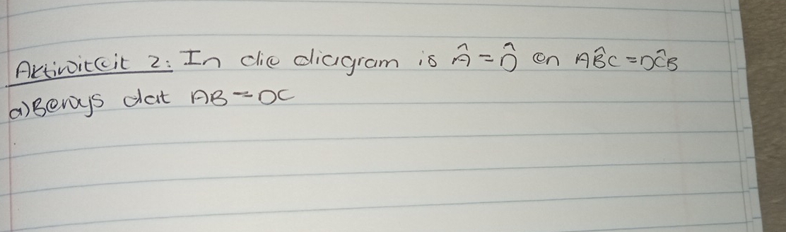 Activoitcit 2: In dic diagram is widehat A=widehat D on Awidehat BC=Dwidehat CB
()Benys dat AB=DC