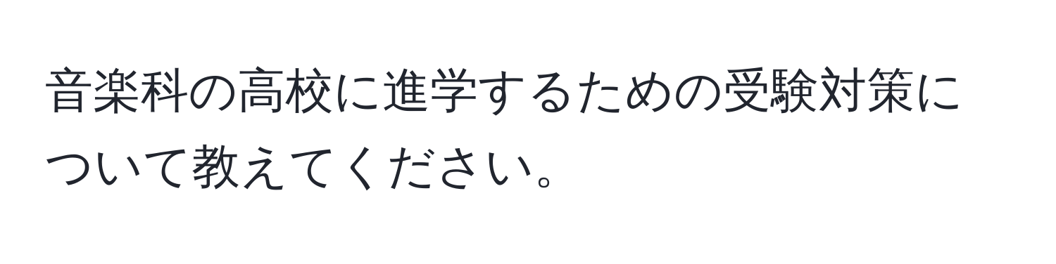 音楽科の高校に進学するための受験対策について教えてください。