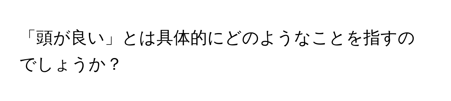 「頭が良い」とは具体的にどのようなことを指すのでしょうか？