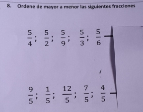 Ordene de mayor a menor las siguientes fracciones
 5/4 ;  5/2 ;  5/9 ;  5/3 ;  5/6 
 9/5 ;  1/5 ;  12/5 ;  7/5 ;  4/5 