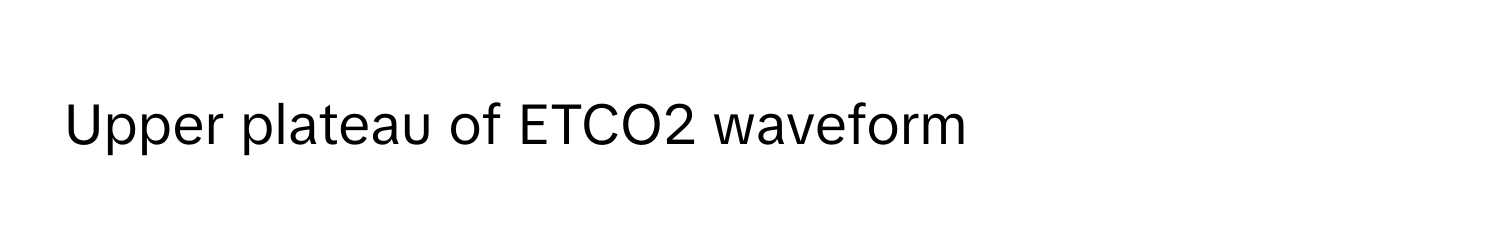 Upper plateau of ETCO2 waveform