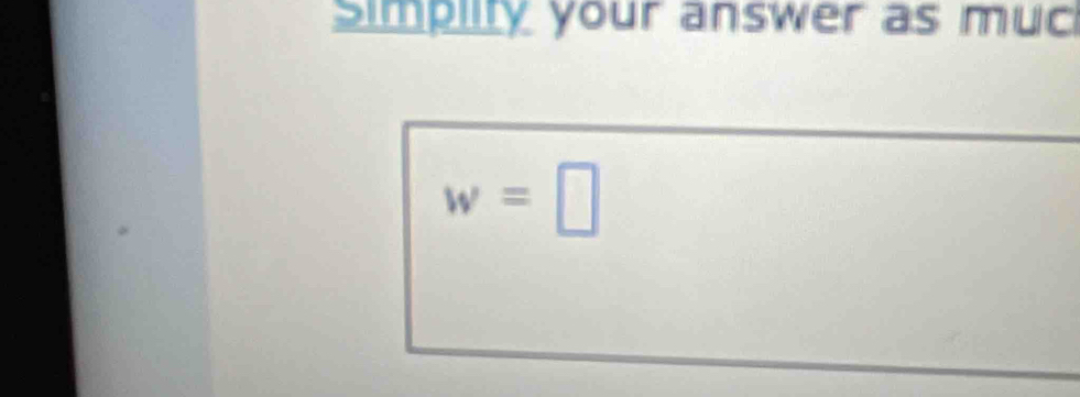 Simplity your answer as muc
w=□