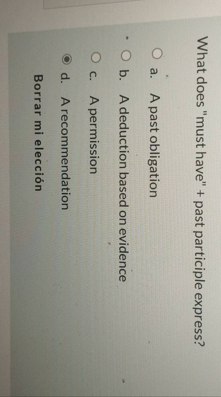 What does "must have" + past participle express?
a. A past obligation
b. A deduction based on evidence
c. A permission
d. A recommendation
Borrar mi elección