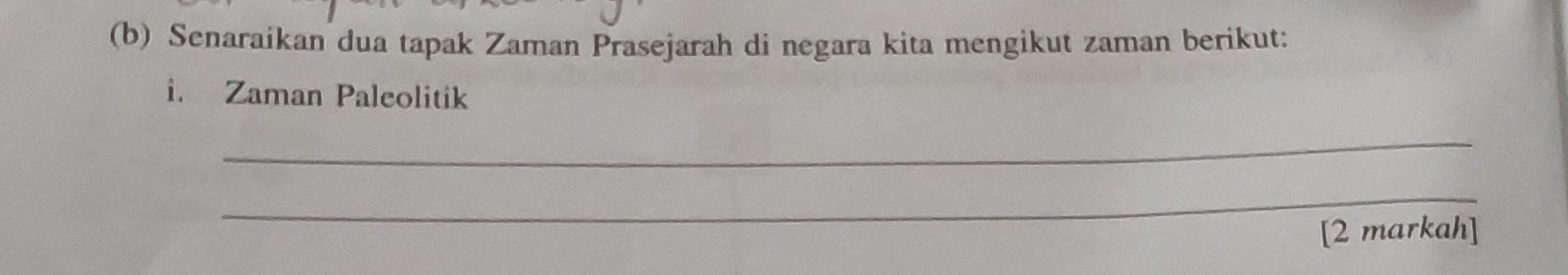 Senaraikan dua tapak Zaman Prasejarah di negara kita mengikut zaman berikut: 
1. Zaman Paleolitik 
_ 
_ 
[2 markah]