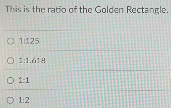 This is the ratio of the Golden Rectangle.
1:125
1:1.618
1:1
1:2