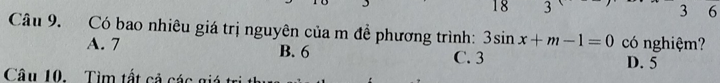 18 3 3 6
Câu 9. Có bao nhiêu giá trị nguyên của m để phương trình: 3sin x+m-1=0 có nghiệm?
A. 7 B. 6
C. 3 D. 5
Câu 10. Tìm tất cả các giá t