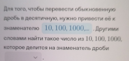 Для того, чтобы перевести обыкновенную 
дробьв десятичную, нужно привести ее к 
знаменателюо 10, 100, 1000,... Другими 
словами найτи такое числ из 10, 100, 1000, 
которое делится на знаменатель дроби