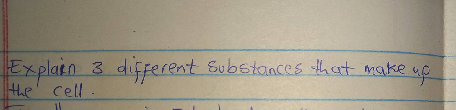 Explain 3 different substances that make up 
the cell.