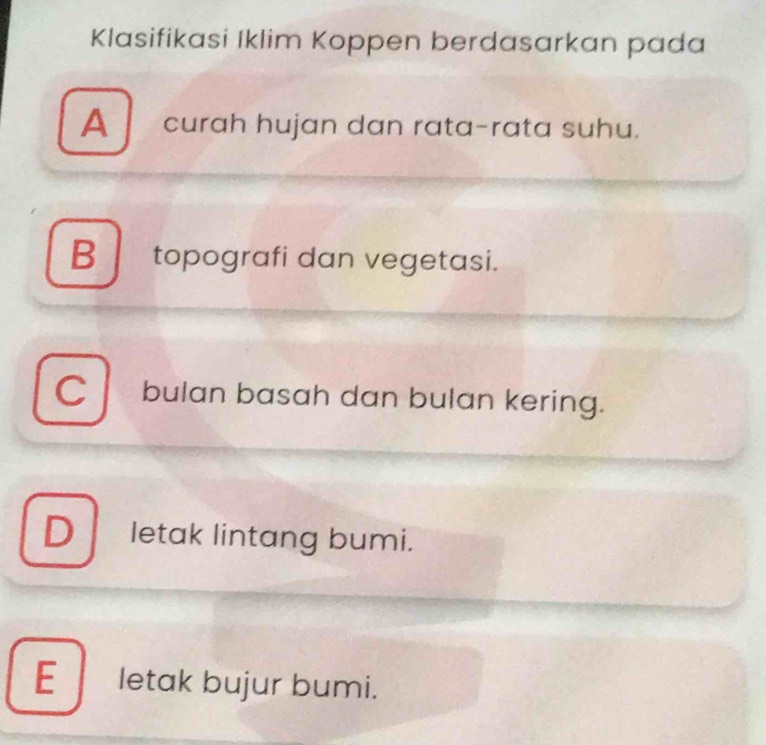 Klasifikasi Iklim Koppen berdasarkan pada
A curah hujan dan rata-rata suhu.
Btopografi dan vegetasi.
C bulan basah dan bulan kering.
D letak lintang bumi.
E letak bujur bumi.