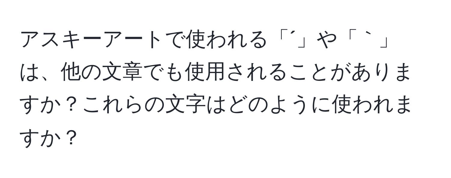 アスキーアートで使われる「´」や「｀」は、他の文章でも使用されることがありますか？これらの文字はどのように使われますか？