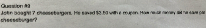 John bought 7 cheeseburgers. He saved $3.50 with a coupon. How much money did he save per 
cheeseburger?