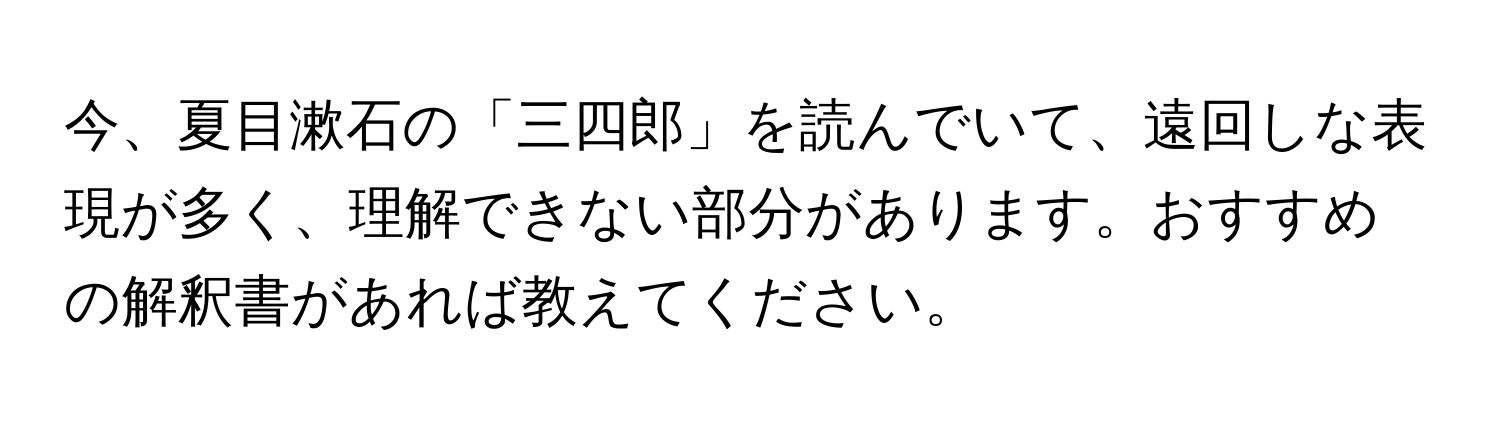 今、夏目漱石の「三四郎」を読んでいて、遠回しな表現が多く、理解できない部分があります。おすすめの解釈書があれば教えてください。