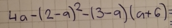 4a-(2-a)^2-(3-a)(a+6)=