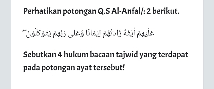 Perhatikan potongan Q.S Al-Anfal/: 2 berikut. 
*Sgi3g2s agú eg llail pgis|j áail pgile 
Sebutkan 4 hukum bacaan tajwid yang terdapat 
pada potongan ayat tersebut!