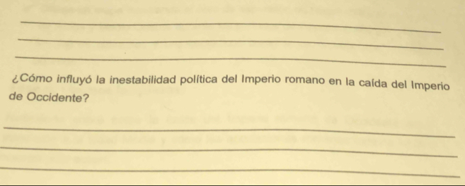 ¿Cómo influyó la inestabilidad política del Imperio romano en la caída del Imperio 
de Occidente? 
_ 
_ 
_