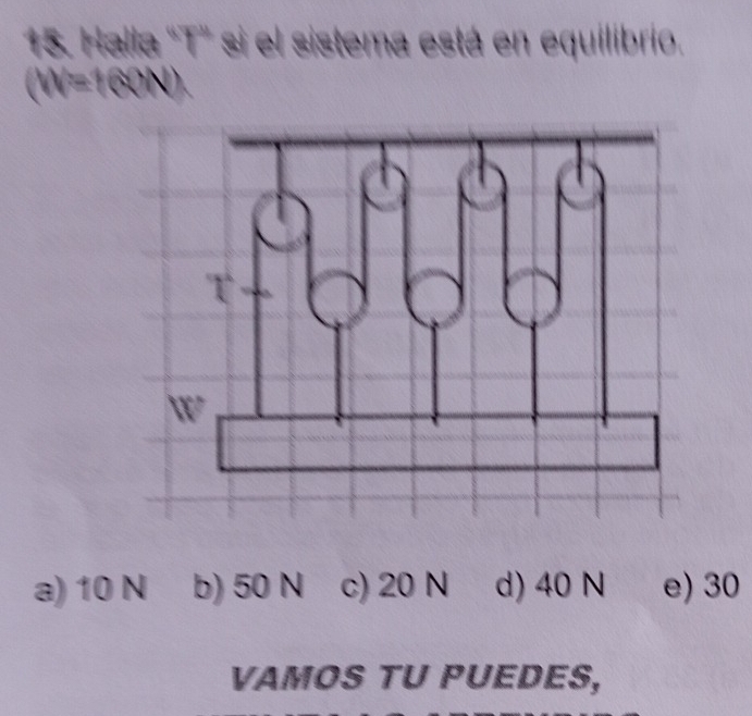 Halla 'T' si el sistema está en equilibrio.
(W=160N)
a) 10 N b) 50 N c) 20 N d) 40 N e) 30
VAMOS TU PUEDES,