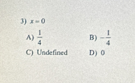 x=0
A)  1/4  B) - 1/4 
C) Undefined D) 0