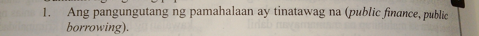 Ang pangungutang ng pamahalaan ay tinatawag na (public finance, public 
borrowing).