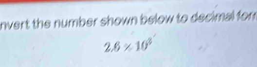 nvert the number shown below to decimal for
2.6* 10^4