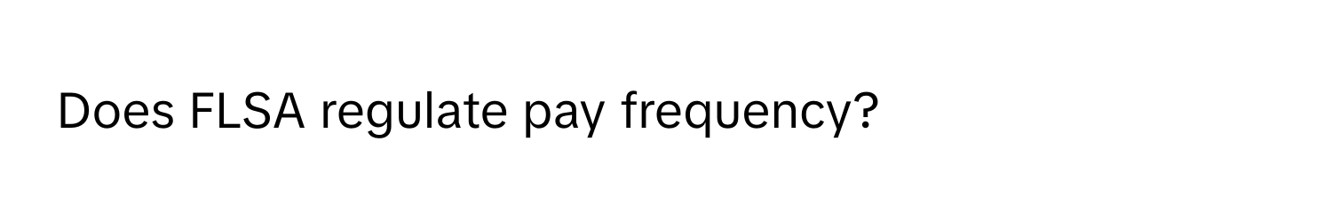 Does FLSA regulate pay frequency?