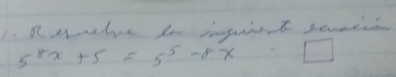 auuhe t inputent sameen
5^(8x)+5=5^(5-8x) □