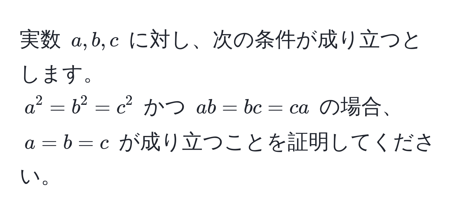 実数 $a, b, c$ に対し、次の条件が成り立つとします。  
$a^2 = b^2 = c^2$ かつ $ab = bc = ca$ の場合、$a = b = c$ が成り立つことを証明してください。