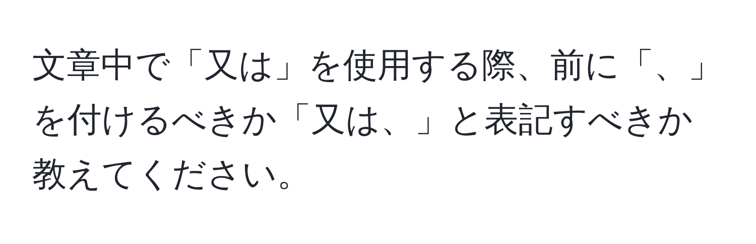 文章中で「又は」を使用する際、前に「、」を付けるべきか「又は、」と表記すべきか教えてください。