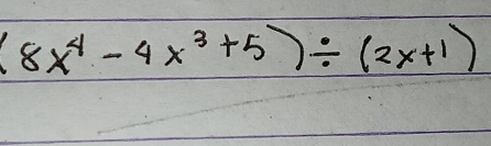 (8x^4-4x^3+5)/ (2x+1)