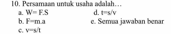 Persamaan untuk usaha adalah…
a. W=F.S d. t=s/v
b. F=m.a e. Semua jawaban benar
c. v=s/t