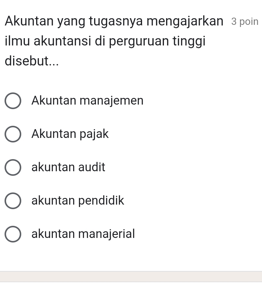 Akuntan yang tugasnya mengajarkan 3 poin
ilmu akuntansi di perguruan tinggi
disebut...
Akuntan manajemen
Akuntan pajak
akuntan audit
akuntan pendidik
akuntan manajerial